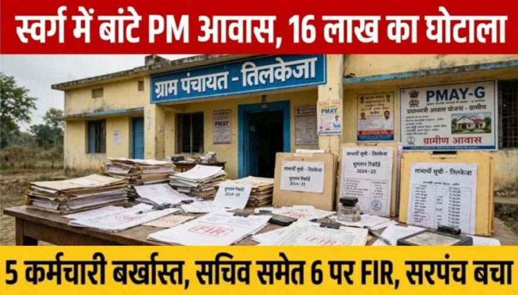 मृत व्यक्तियों और अपात्रों को पीएम आवास, जनपद के 5 कर्मचारी बर्खास्त, सचिव समेत 6 के खिलाफ FIR दर्ज, जांच जारी, सरपंच को बचाने का आरोप