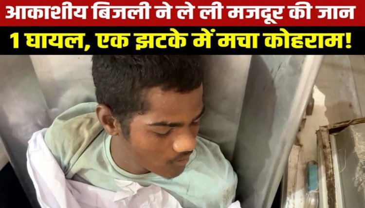 निर्माणाधीन मकान पर काम के दौरान गिरी आसमानी बिजली, मची अफरा-तफरी, एक मजदूर की मौत, दूसरा गंभीर रूप से झुलसा, घायल युवक का इलाज जारी