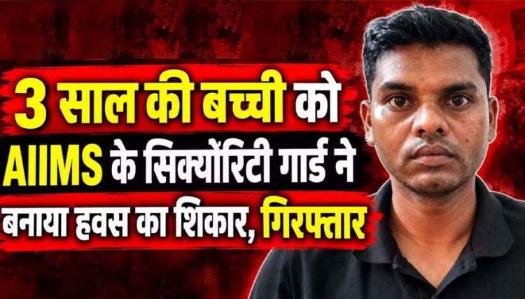 3 साल की बच्ची को रायपुर AIIMS के सिक्योरिटी गार्ड ने बनाया हवस का शिकार, पुलिस ने लिया फौरन एक्शन, आरोपी परमानन्द को गिरफ्तार कर भेजा जेल